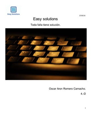27/05/16
Easy solutions
Toda falla tiene solución.
Oscar Aron Romero Camacho.
4.-D
1
 