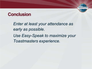 Conclusion

  Enter at least your attendance as
  early as possible.
  Use Easy-Speak to maximize your
  Toastmasters experience.
 