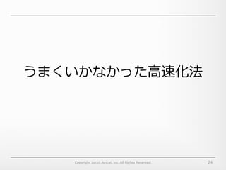 うまくいかなかった⾼高速化法




    Copyright	
  2012©	
  Actcat,	
  Inc.	
  All	
  Rights	
  Reserved.	
     24
 