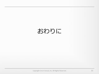 おわりに




Copyright	
  2012©	
  Actcat,	
  Inc.	
  All	
  Rights	
  Reserved.	
     33
 