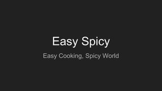 Easy Spicy
Easy Cooking, Spicy World
 