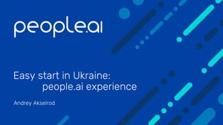 Easy start in Ukraine:
people.ai experience
Andrey Akselrod
 
