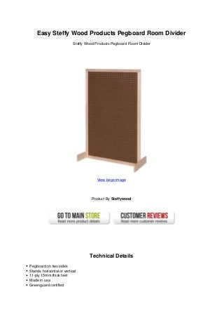 Easy Steffy Wood Products Pegboard Room Divider
Steffy Wood Products Pegboard Room Divider
View large image
Product By Steffywood
Technical Details
Pegboard on two sides
Stands horizontal or vertical
11-ply 15mm thick feet
Made in usa
Greenguard certified
 