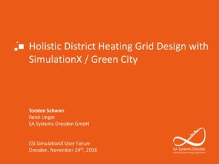 Holistic District Heating Grid Design with
SimulationX / Green City
Torsten Schwan
René Unger
EA Systems Dresden GmbH
ESI SimulationX User Forum
Dresden, November 24th, 2016
 