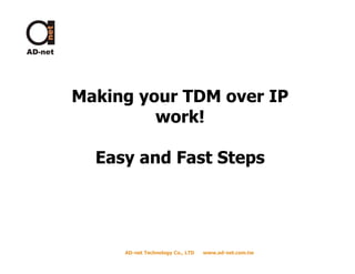 Making your TDM over IP
         work!

  Easy and Fast Steps




     AD-net Technology Co., LTD   www.ad-net.com.tw
 