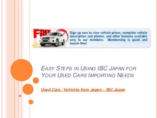 EASY STEPS IN USING IBC JAPAN FOR
YOUR USED CARS IMPORTING NEEDS

Used Cars / Vehicles from Japan – IBC Japan
 