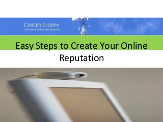 Easy Steps to Create Your Online
           Reputation
 