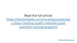 Read the full article:
https://wordchapter.com/nursingcourses/eas
y-steps-creating-quality-relevant-picot-
question-nursing-program/
© WordChapter.com
 
