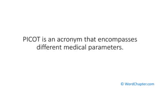 PICOT is an acronym that encompasses
different medical parameters.
© WordChapter.com
 