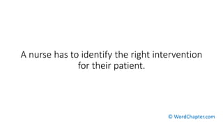 A nurse has to identify the right intervention
for their patient.
© WordChapter.com
 