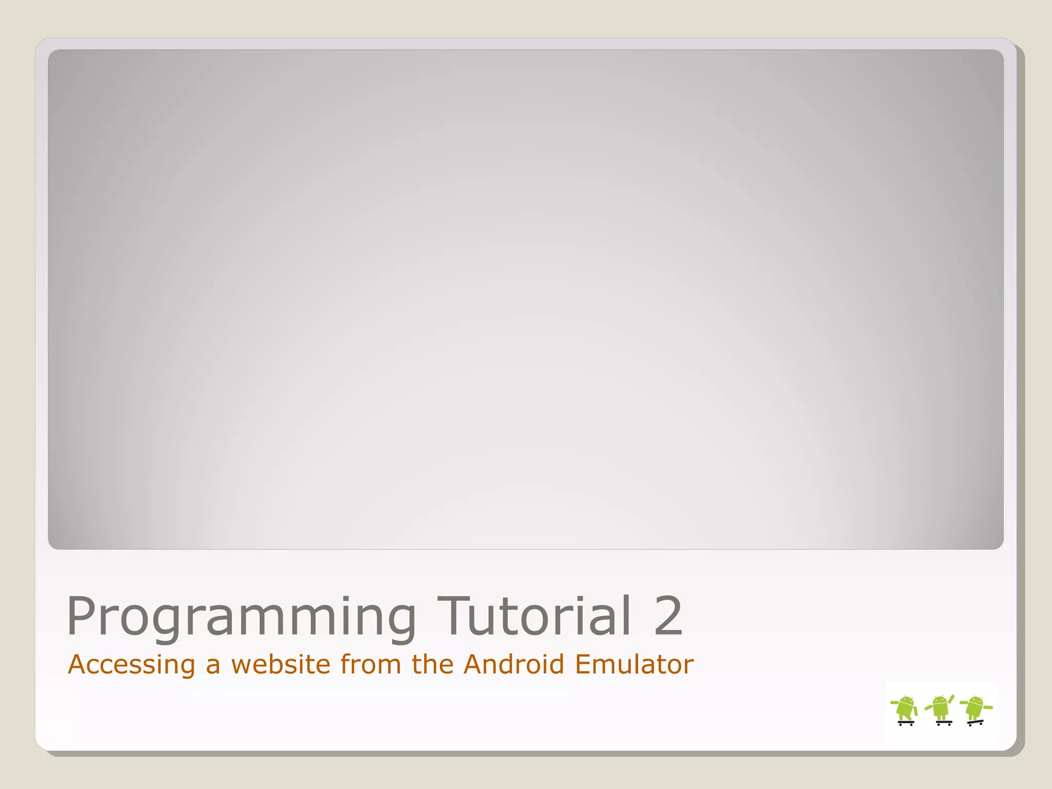 Programming Tutorial 2
Accessing a website from the Android Emulator
 