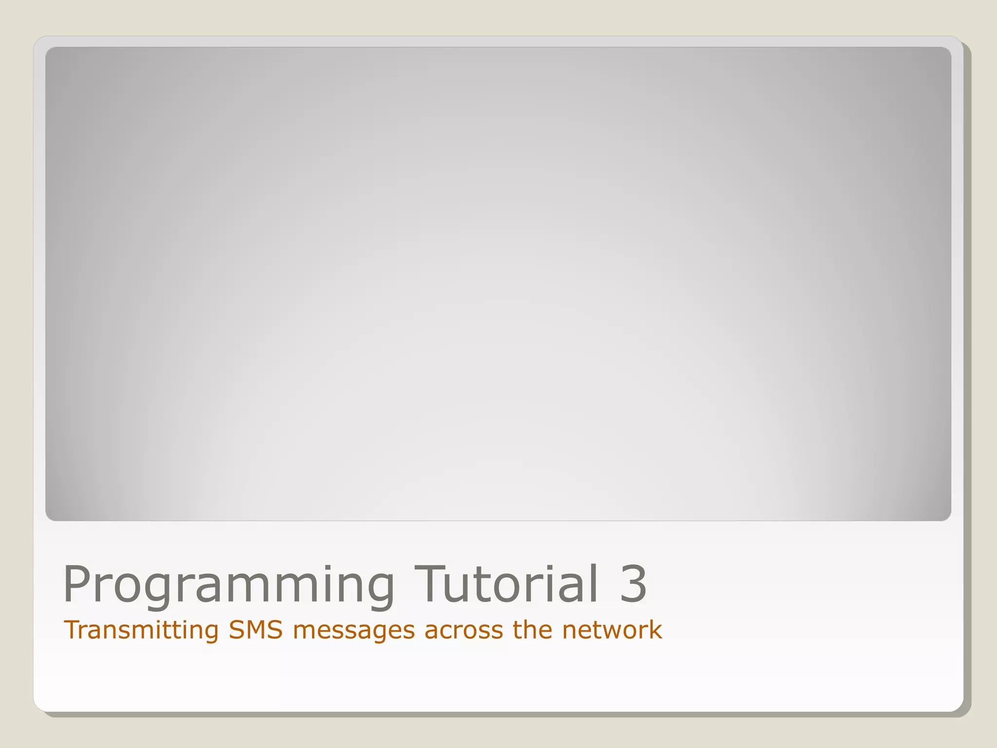 Programming Tutorial 3
Transmitting SMS messages across the network
 