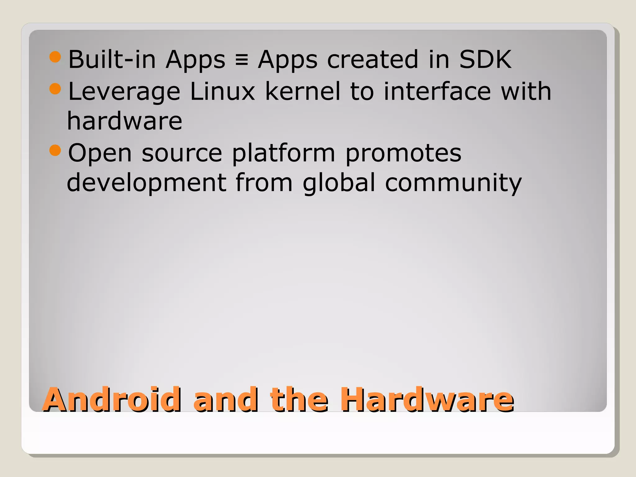 Android and the HardwareAndroid and the Hardware
Built-in Apps Apps created in SDK≡
Leverage Linux kernel to interface with
hardware
Open source platform promotes
development from global community
 
