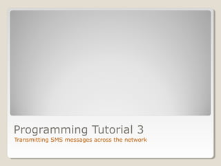 Programming Tutorial 3
Transmitting SMS messages across the network
 