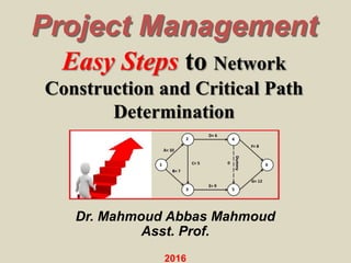 Easy Steps to Network
Construction and Critical Path
Determination
Project Management
Dr. Mahmoud Abbas Mahmoud
Asst. Prof.
2016
 