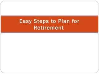 Easy Steps to Plan for
     Retirement
 