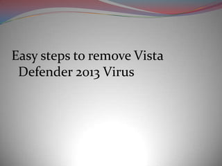 Easy steps to remove Vista
 Defender 2013 Virus
 