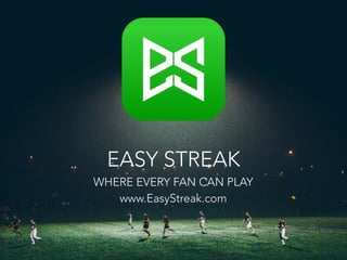 EASY STREAK
WHERE EVERY FAN CAN PLAY
www.EasyStreak.com
 
