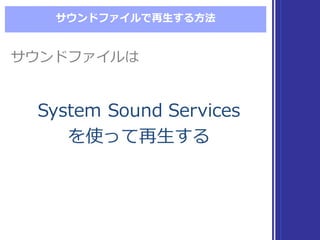 サウンドファイルで再⽣生する⽅方法
System  Sound  Services
を使って再⽣生する
System  Sound  Services
を使って再⽣生する
サウンドファイルはサウンドファイルは
 