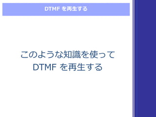 DTMF  を再⽣生する
このような知識識を使って
DTMF  を再⽣生する
このような知識識を使って
DTMF  を再⽣生する
 