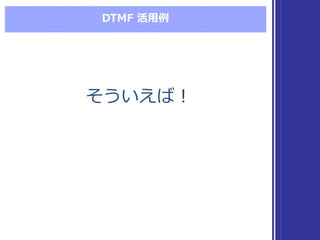 DTMF  活⽤用例例
そういえば！そういえば！
 