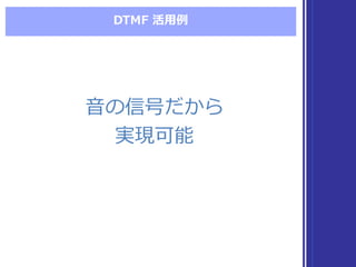 DTMF  活⽤用例例
⾳音の信号だから
実現可能
⾳音の信号だから
実現可能
 