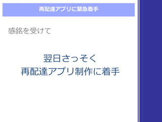再配達アプリに緊急着⼿手
翌⽇日さっそく
再配達アプリ制作に着⼿手
翌⽇日さっそく
再配達アプリ制作に着⼿手
感銘を受けて感銘を受けて
 