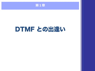 第１章
DTMF との出逢いDTMF との出逢い
 