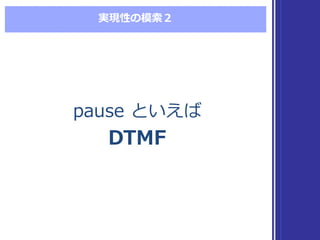 実現性の模索索２
pause といえば
DTMF
pause といえば
DTMF
 