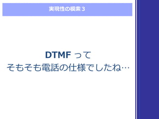 実現性の模索索３
DTMF って
そもそも電話の仕様でしたね…
DTMF って
そもそも電話の仕様でしたね…
 