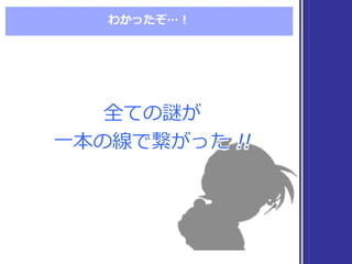 わかったぞ…！
全ての謎が
⼀一本の線で繋がった !!
全ての謎が
⼀一本の線で繋がった !!
 