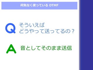 何気なく使っている DTMF
そういえば
どうやって送ってるの？
そういえば
どうやって送ってるの？
⾳音としてそのまま送信⾳音としてそのまま送信
 