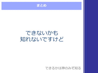まとめ
できないかも
知れないですけど
できないかも
知れないですけど
できるかは神のみぞ知るできるかは神のみぞ知る
 