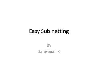 Easy Sub netting
By
Saravanan K
 
