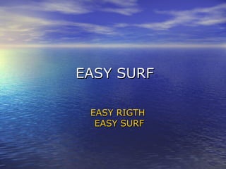 EASY SURF EASY RIGTH  EASY SURF 