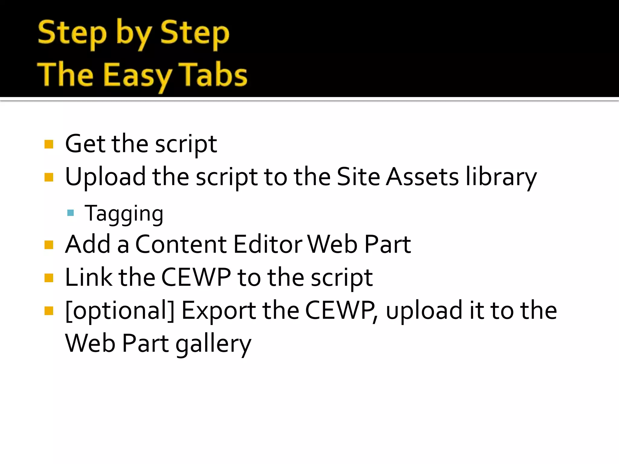   Get the script
   Upload the script to the Site Assets library
     Tagging
   Add a Content Editor Web Part
   Link the CEWP to the script
   [optional] Export the CEWP, upload it to the
    Web Part gallery
 