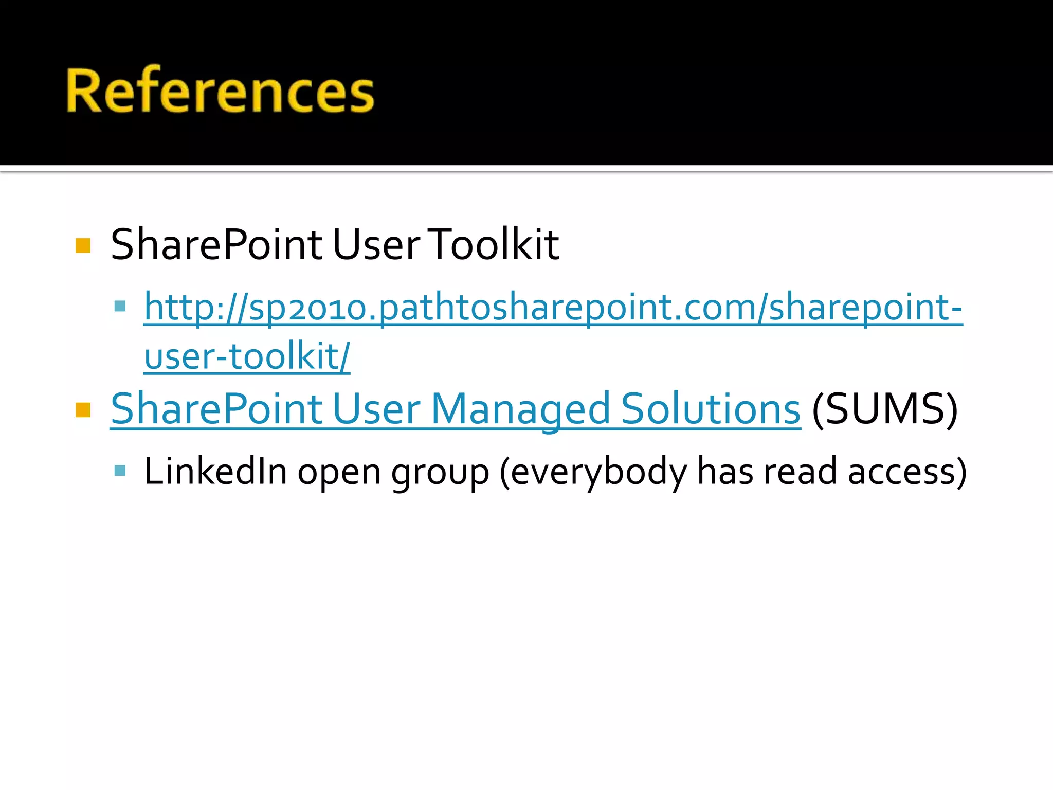    SharePoint User Toolkit
     http://sp2010.pathtosharepoint.com/sharepoint-
     user-toolkit/
   SharePoint User Managed Solutions (SUMS)
     LinkedIn open group (everybody has read access)
 