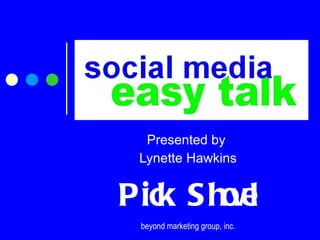 Presented by  Lynette Hawkins Pick Shovel beyond marketing group, inc. 