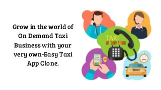 Grow in the world of
On Demand Taxi
Business with your
very own-Easy Taxi
App Clone.
 