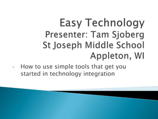 Easy TechnologyPresenter: Tam SjobergSt Joseph Middle SchoolAppleton, WI ,[object Object],[object Object]