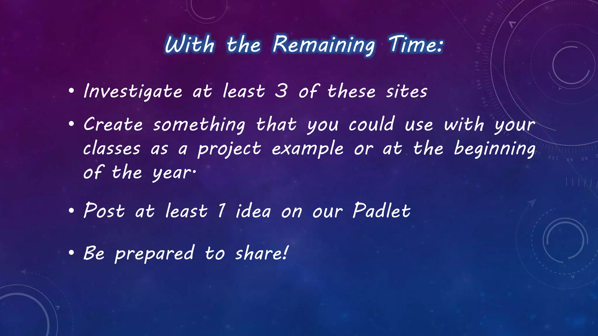 With the Remaining Time:
• Investigate at least 3 of these sites
• Create something that you could use with your
classes as a project example or at the beginning
of the year.
• Post at least 1 idea on our Padlet
• Be prepared to share!
 