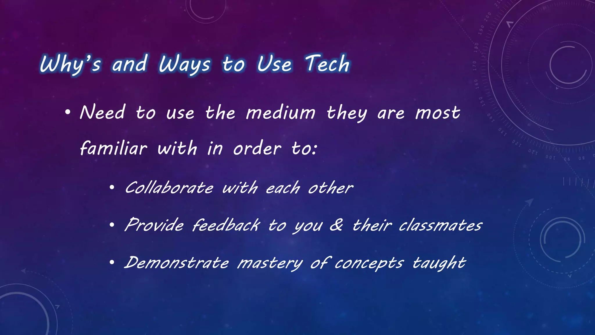 Why’s and Ways to Use Tech
• Need to use the medium they are most
familiar with in order to:
• Collaborate with each other
• Provide feedback to you & their classmates
• Demonstrate mastery of concepts taught
 