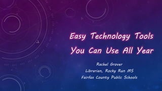 Easy Technology Tools
You Can Use All Year
Rachel Grover
Librarian, Rocky Run MS
Fairfax County Public Schools
 