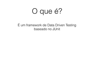 O que é?
É um framework de Data Driven Testing
baseado no JUnit
 