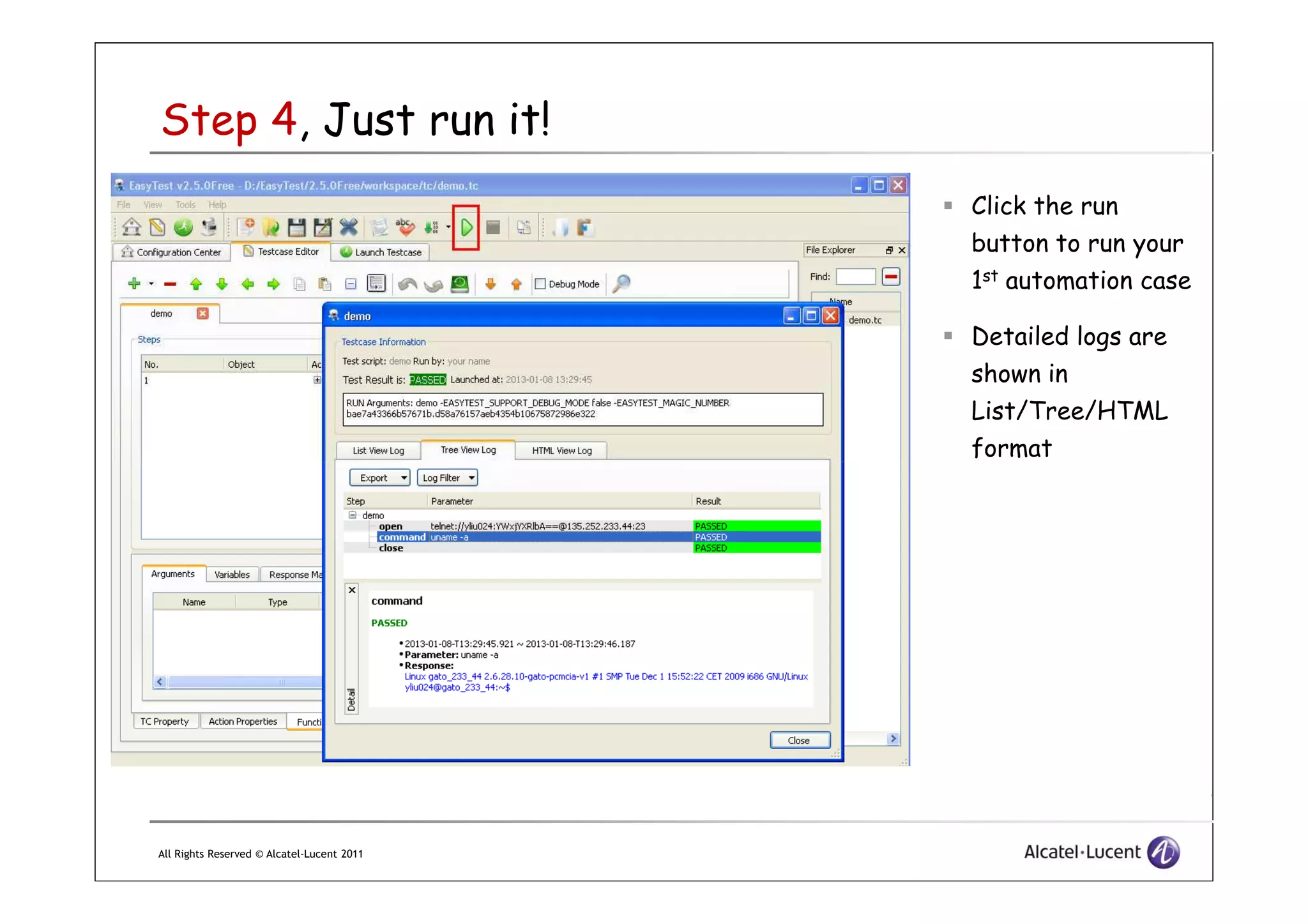 Step 4, Just run it!
Click the run
button to run your
1st automation case
Detailed logs are
shown in
List/Tree/HTML
format
All Rights Reserved © Alcatel-Lucent 2011
format
 