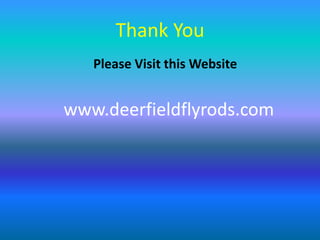 Thank You
Please Visit this Website
www.deerfieldflyrods.com
 