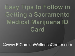 Easy Tips to Follow in Getting a Sacramento Medical Marijuana ID Card ©www.ElCaminoWellnessCenter.com 