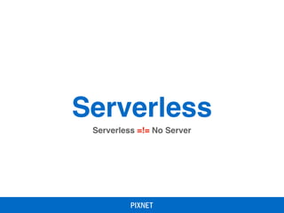 Serverless
Serverless =!= No Server
 