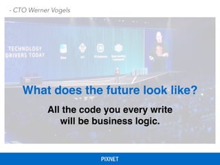 What does the future look like?
All the code you every write
will be business logic.
- CTO Werner Vogels
 