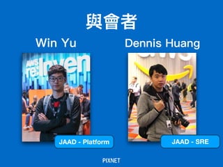 與會者
Win Yu
JAAD - Platform
Dennis Huang
JAAD - SRE
 